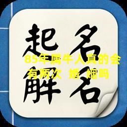 85年属牛人真的会有两次  婚  姻吗